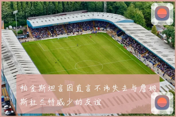 帕金斯坦言因直言不讳失去与詹姆斯杜兰特威少的友谊
