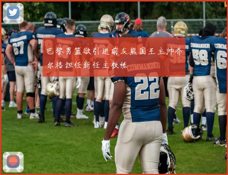 巴黎男篮欲引进前灰熊国王主帅乔尔格担任新任主教练
