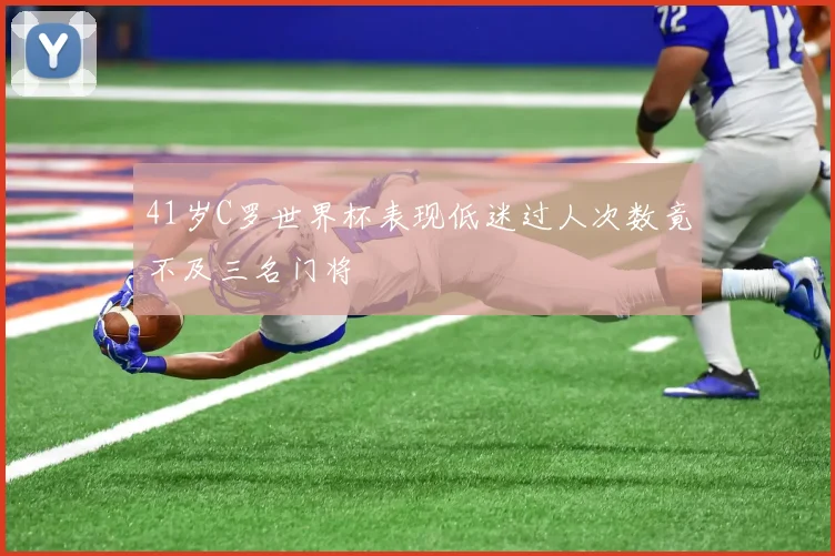 41岁C罗世界杯表现低迷过人次数竟不及三名门将