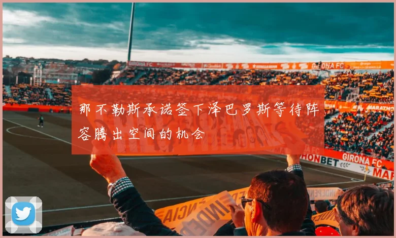 那不勒斯承诺签下泽巴罗斯等待阵容腾出空间的机会