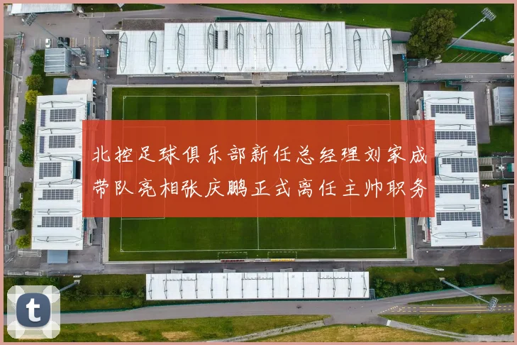北控足球俱乐部新任总经理刘家成带队亮相张庆鹏正式离任主帅职务