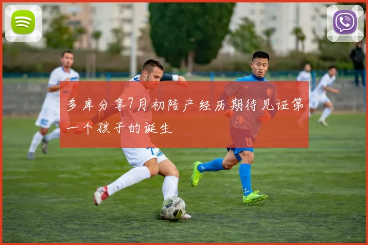 多库分享7月初陪产经历期待见证第一个孩子的诞生