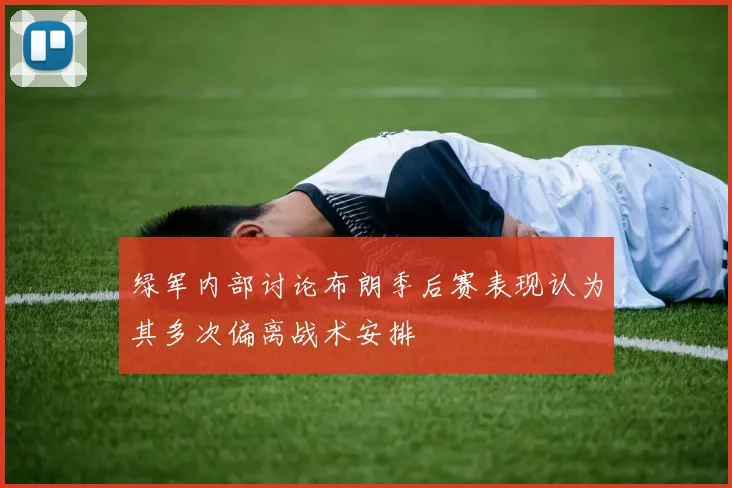 绿军内部讨论布朗季后赛表现认为其多次偏离战术安排