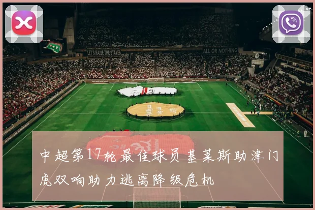 中超第17轮最佳球员基莱斯助津门虎双响助力逃离降级危机
