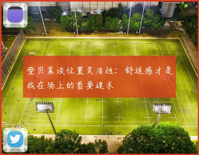 登贝莱谈位置灵活性：舒适感才是我在场上的首要追求