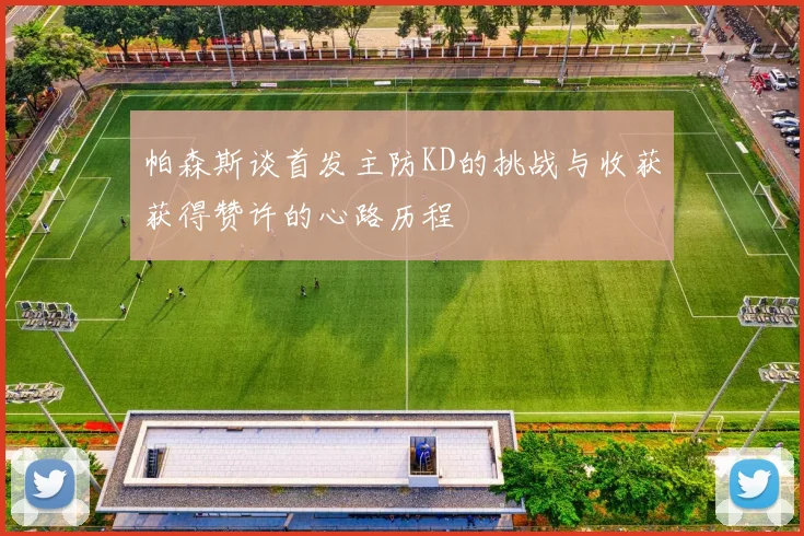 帕森斯谈首发主防KD的挑战与收获获得赞许的心路历程
